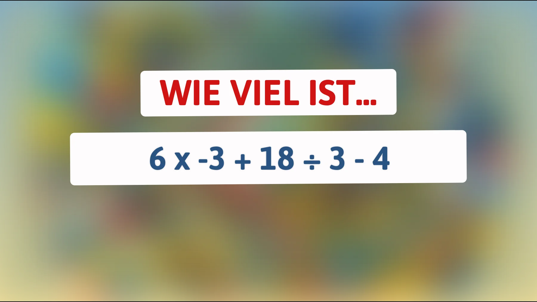Nur Genies lösen das richtig: Wie viel ergibt 6 x -3 + 18 ÷ 3 - 4 ohne Taschenrechner?"